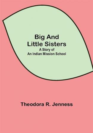 Big and Little Sisters: A Story of an Indian Mission School