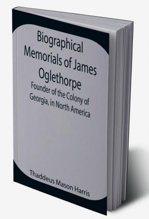 Biographical Memorials of James Oglethorpe; Founder of the Colony of Georgia in North America.