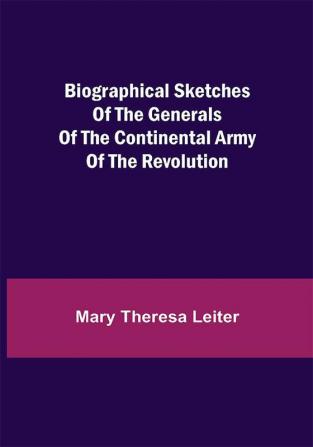 Biographical Sketches of the Generals of the Continental Army of the Revolution