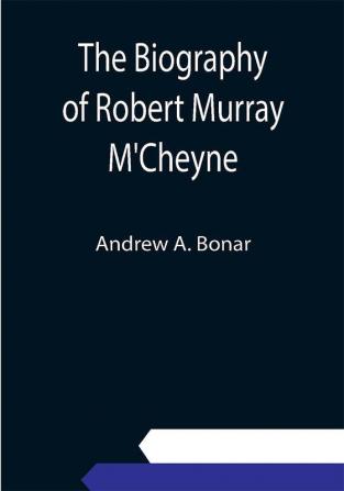 The Biography of Robert Murray M'Cheyne