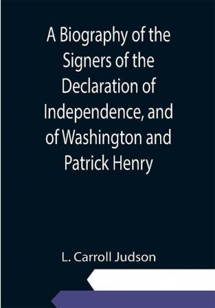 A Biography of the Signers of the Declaration of Independence and of Washington and Patrick Henry; With an appendix containing the Constitution of the United States and other documents