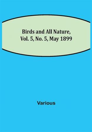 Birds and All Nature Vol. 5 No. 5 May 1899