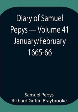 Diary of Samuel Pepys — Volume 41: January/February 1665-66