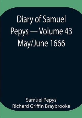 Diary of Samuel Pepys — Volume 43: May/June 1666