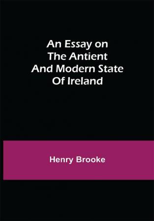 An Essay on the Antient and Modern State of Ireland