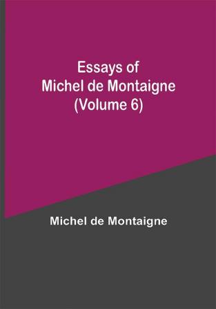 Essays of Michel de Montaigne (Volume 6)