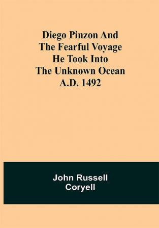 Diego Pinzon and the Fearful Voyage he took into the Unknown Ocean A.D. 1492