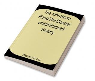 The Johnstown Flood The Disaster which Eclipsed History