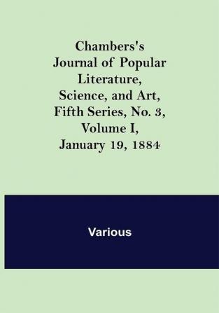 Chambers's Journal of Popular Literature Science and Art Fifth Series No. 3 Volume I January 19 1884