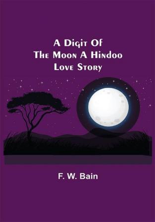 A Digit of the Moon A Hindoo Love Story