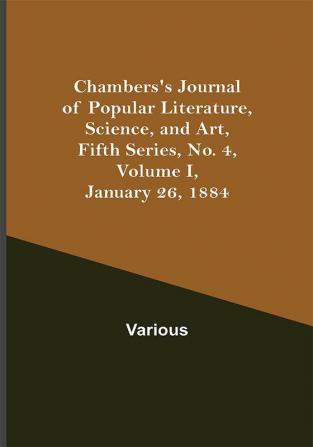 Chambers's Journal of Popular Literature Science and Art Fifth Series No. 4 Volume I January 26 1884