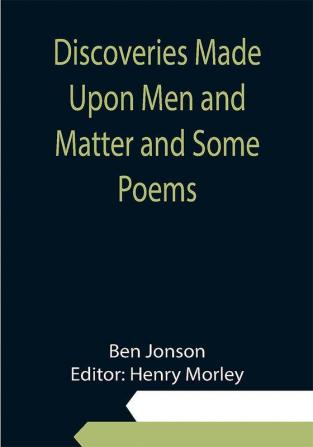 Discoveries Made Upon Men and Matter and Some Poems