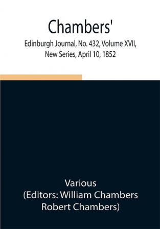 Chambers' Edinburgh Journal No. 432 Volume XVII New Series April 10 1852