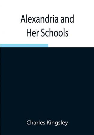 Alexandria and Her Schools ; Four Lectures Delivered at the Philosophical Institution Edinburgh