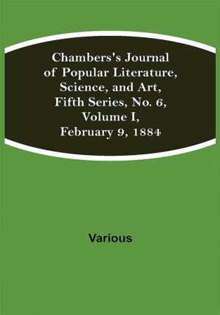 Chambers's Journal of Popular Literature Science and Art Fifth Series No. 6 Volume I February 9 1884