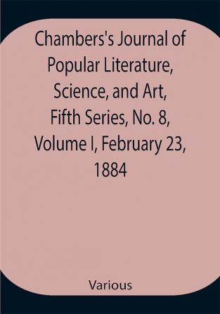 Chambers's Journal of Popular Literature Science and Art Fifth Series No. 8 Volume I February 23 1884