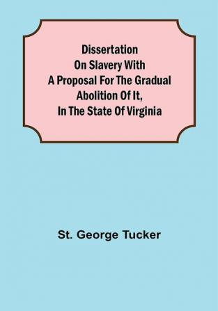 Dissertation on Slavery With a Proposal for the Gradual Abolition of it in the State of Virginia