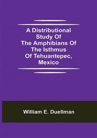 A Distributional Study of the Amphibians of the Isthmus of Tehuantepec Mexico