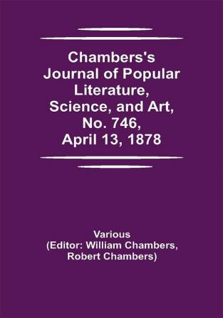 Chambers's Journal of Popular Literature Science and Art No. 746 April 13 1878