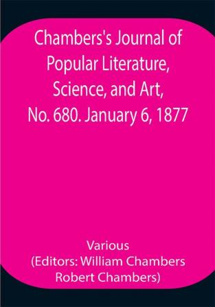 Chambers's Journal of Popular Literature Science and Art No. 680. January 6 1877.