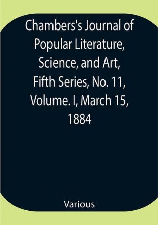 Chambers's Journal of Popular Literature Science and Art Fifth Series No. 11 Volume. I March 15 1884