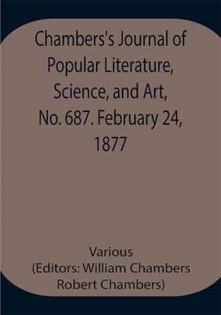 Chambers's Journal of Popular Literature Science and Art No. 687. February 24 1877.