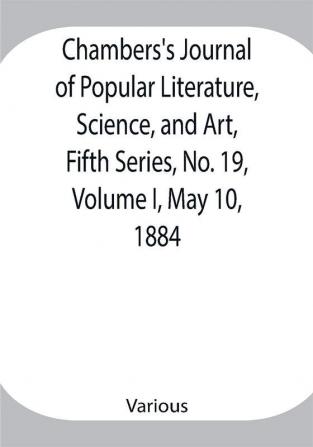 Chambers's Journal of Popular Literature Science and Art Fifth Series No. 19 Volume I May 10 1884