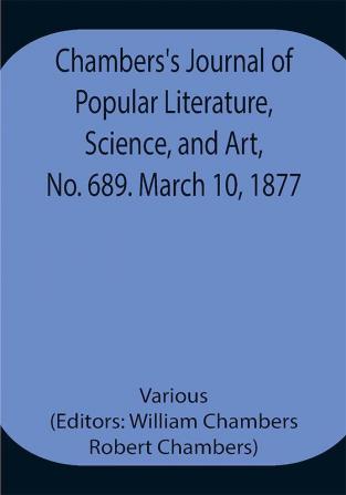 Chambers's Journal of Popular Literature Science and Art No. 689. March 10 1877.