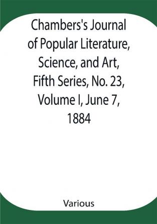 Chambers's Journal of Popular Literature Science and Art Fifth Series No. 23 Volume I June 7 1884