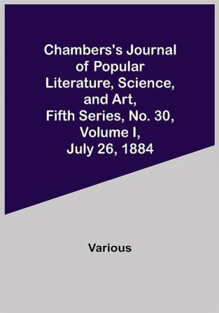 Chambers's Journal of Popular Literature Science and Art Fifth Series No. 30 Volume I July 26 1884