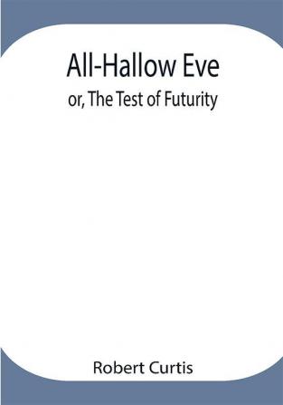 All-Hallow Eve; or The Test of Futurity.