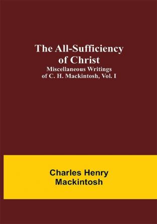 The All-Sufficiency of Christ. Miscellaneous Writings of C. H. Mackintosh vol. I