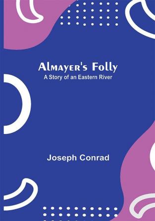 Almayer's Folly: A Story of an Eastern River