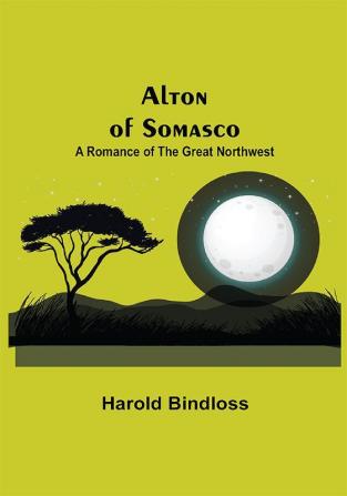 Alton of Somasco: A Romance of the Great Northwest