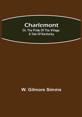 Charlemont; Or The Pride of the Village. a Tale of Kentucky