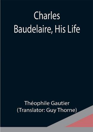 Charles Baudelaire His Life