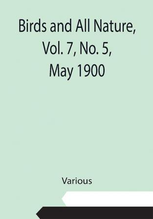 Birds and All Nature Vol. 7 No. 5 May 1900