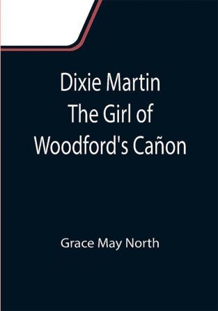 Dixie Martin The Girl of Woodford's Cañon