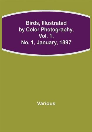 Birds Illustrated by Color Photography Vol. 1 No. 1 January 1897