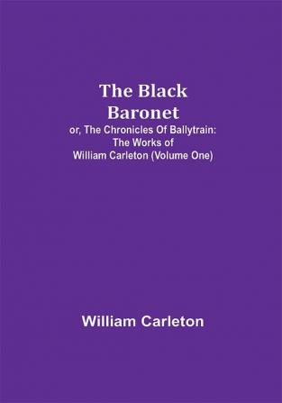 The Black Baronet; or The Chronicles Of Ballytrain: The Works of William Carleton (Volume One)