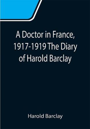 A Doctor in France 1917-1919 The Diary of Harold Barclay