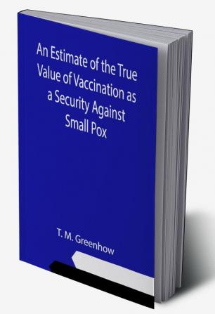 An Estimate of the True Value of Vaccination as a Security Against Small Pox