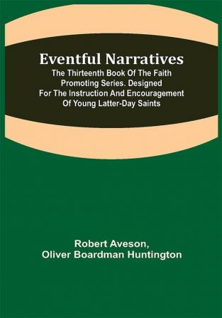 Eventful Narratives; The Thirteenth Book of the Faith Promoting Series. Designed for the Instruction and Encouragement of Young Latter-day Saints