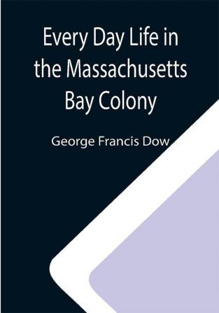 Every Day Life in the Massachusetts Bay Colony