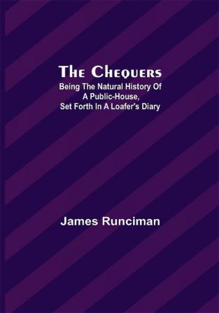 The Chequers; Being the Natural History of a Public-House Set Forth in a Loafer's Diary