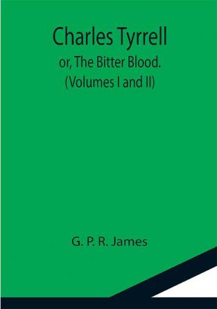 Charles Tyrrell; or The Bitter Blood. (Volumes I and II)