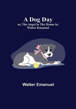 A Dog Day; or The Angel in the House by Walter Emanuel