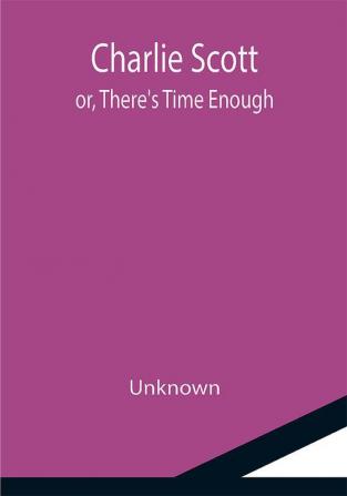 Charlie Scott; or There's Time Enough