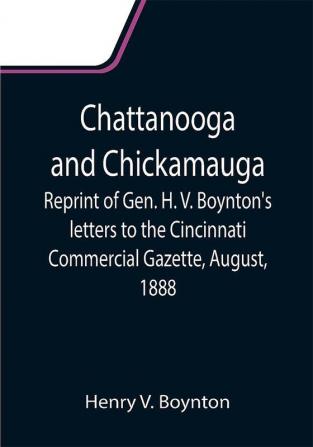 Chattanooga and Chickamauga; Reprint of Gen. H. V. Boynton's letters to the Cincinnati Commercial Gazette August 1888.