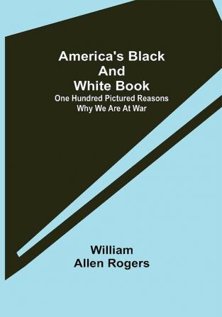 America's Black and White Book: One Hundred Pictured Reasons Why We Are At War